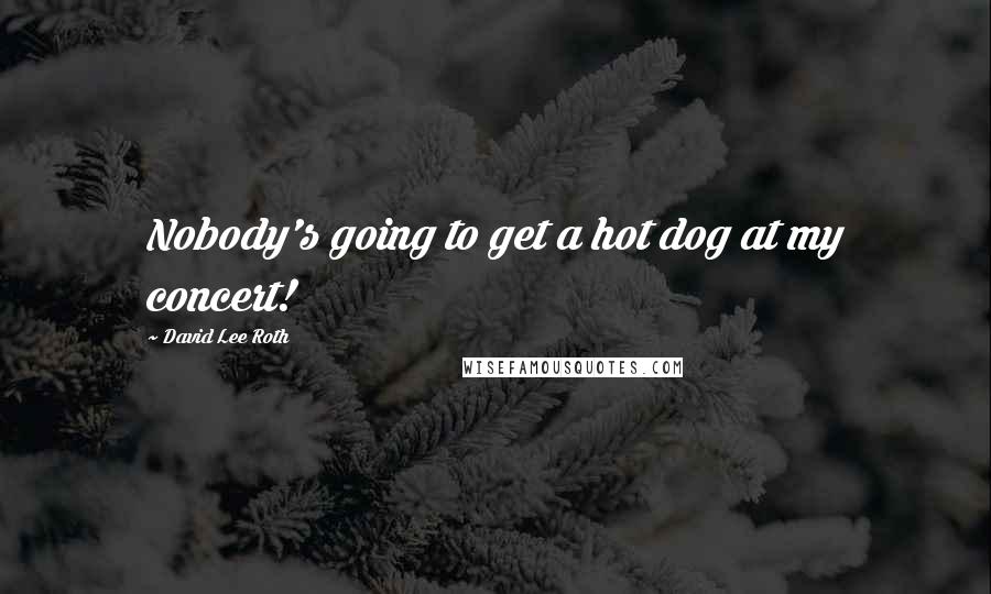David Lee Roth Quotes: Nobody's going to get a hot dog at my concert!