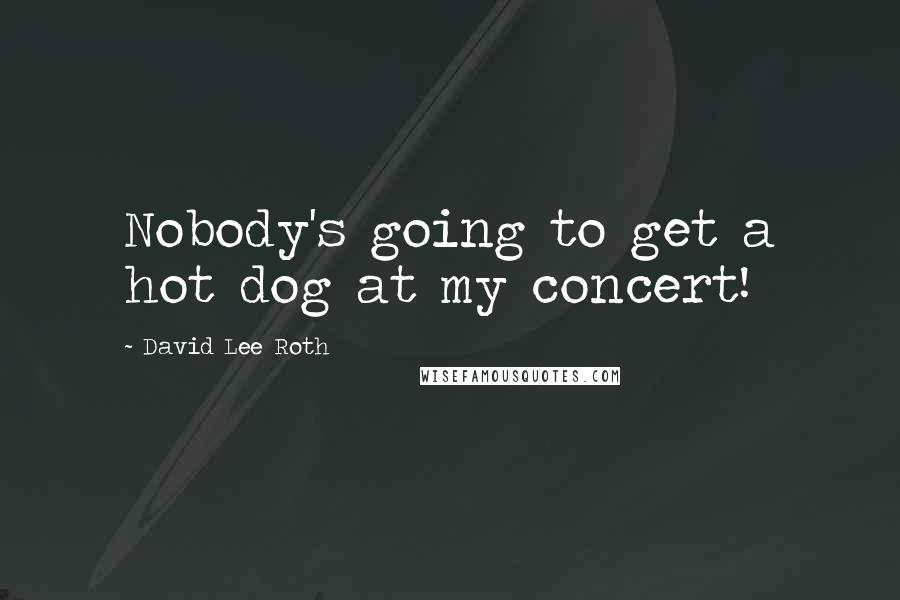 David Lee Roth Quotes: Nobody's going to get a hot dog at my concert!
