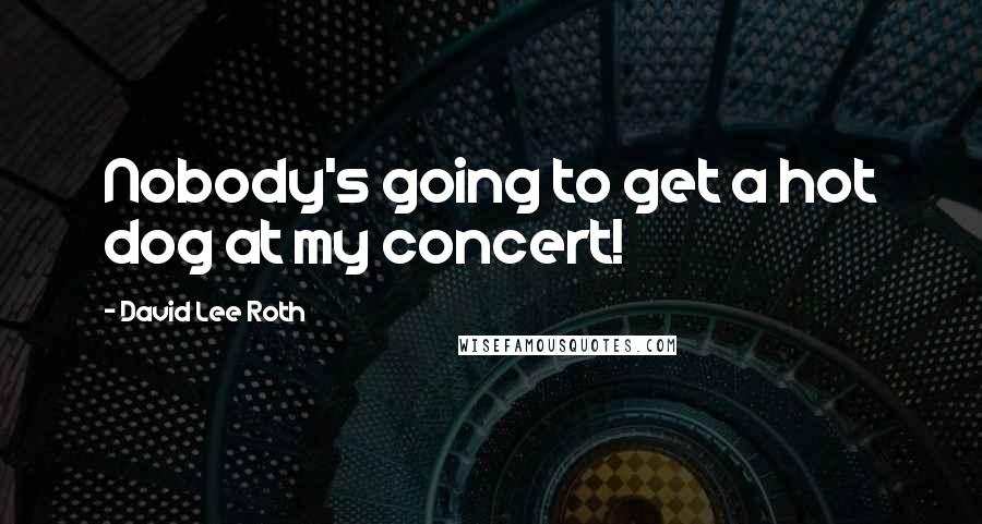 David Lee Roth Quotes: Nobody's going to get a hot dog at my concert!