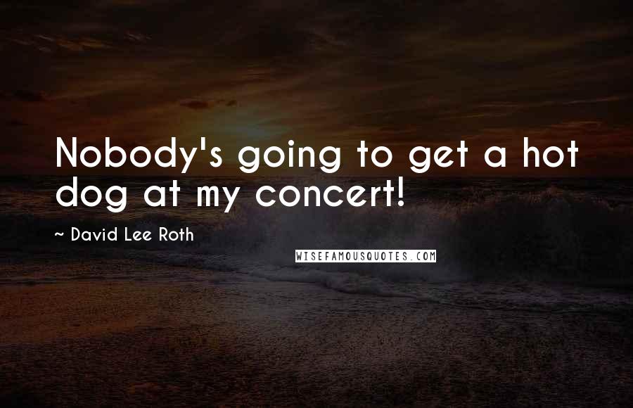 David Lee Roth Quotes: Nobody's going to get a hot dog at my concert!