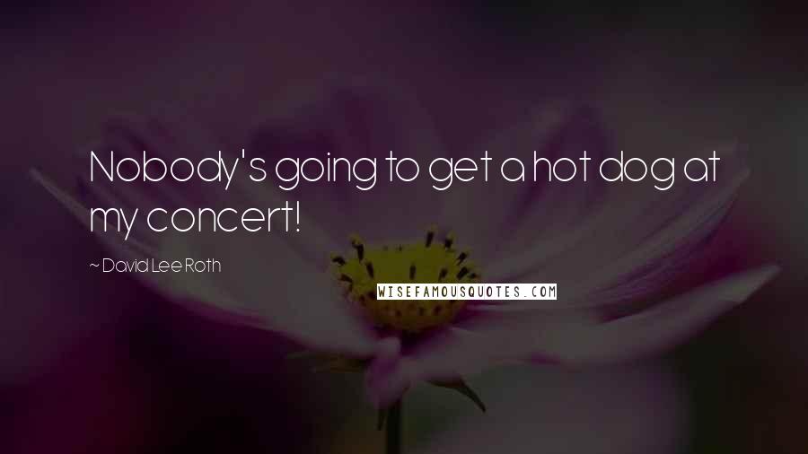 David Lee Roth Quotes: Nobody's going to get a hot dog at my concert!