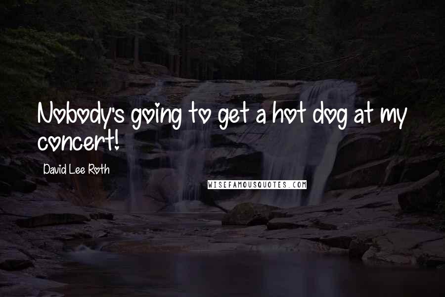 David Lee Roth Quotes: Nobody's going to get a hot dog at my concert!
