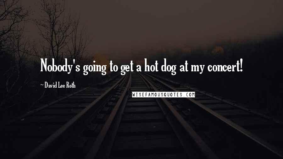 David Lee Roth Quotes: Nobody's going to get a hot dog at my concert!