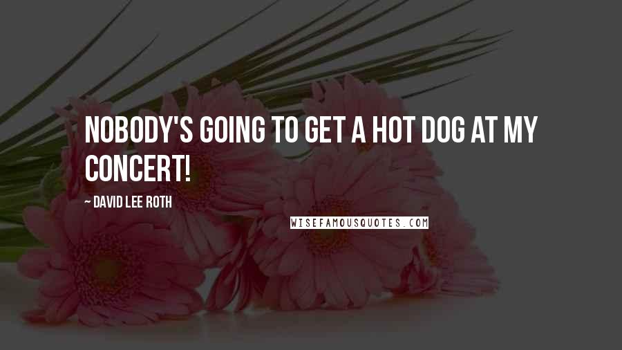 David Lee Roth Quotes: Nobody's going to get a hot dog at my concert!