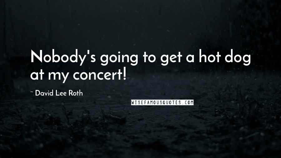 David Lee Roth Quotes: Nobody's going to get a hot dog at my concert!