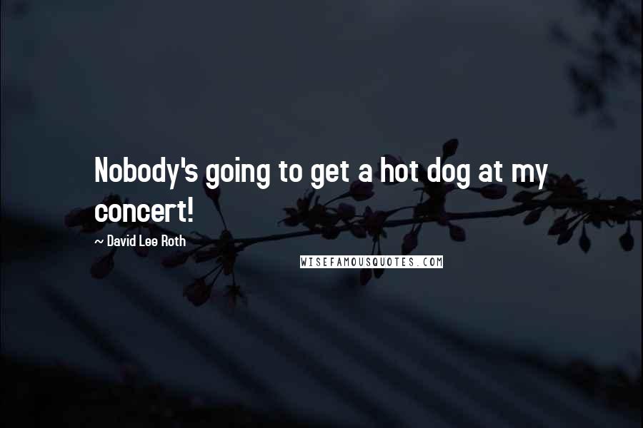 David Lee Roth Quotes: Nobody's going to get a hot dog at my concert!