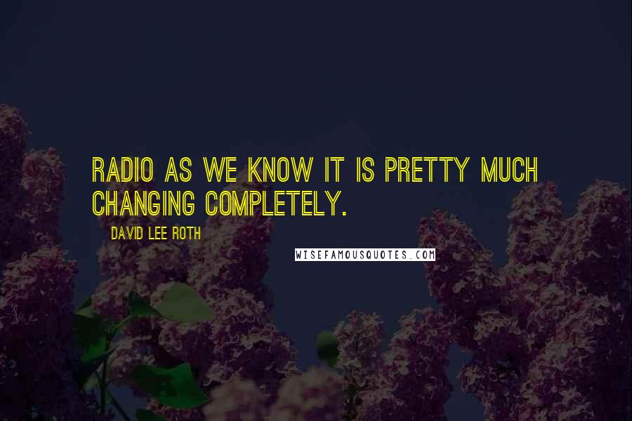 David Lee Roth Quotes: Radio as we know it is pretty much changing completely.