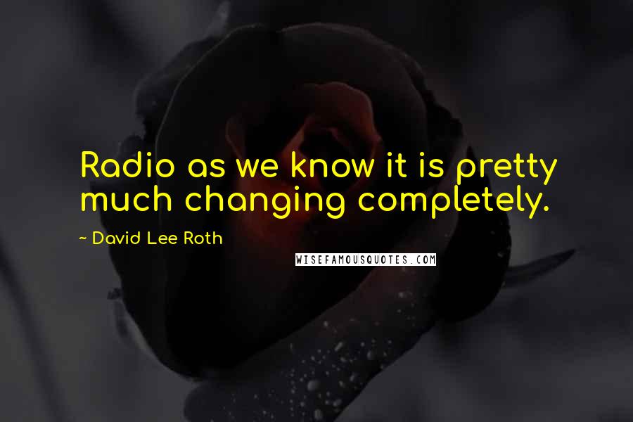 David Lee Roth Quotes: Radio as we know it is pretty much changing completely.