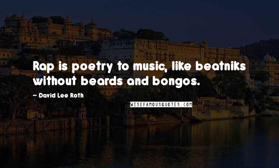 David Lee Roth Quotes: Rap is poetry to music, like beatniks without beards and bongos.