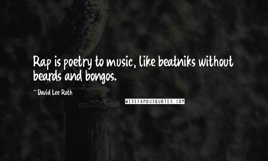 David Lee Roth Quotes: Rap is poetry to music, like beatniks without beards and bongos.