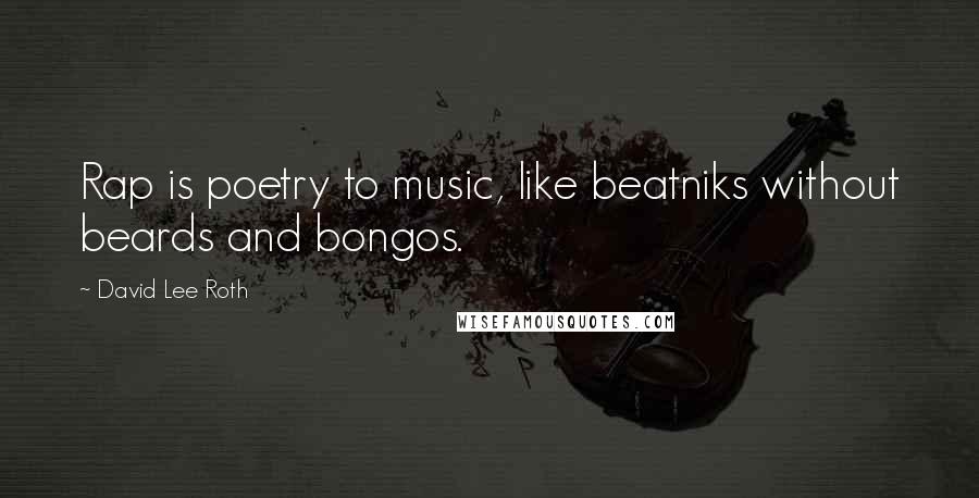 David Lee Roth Quotes: Rap is poetry to music, like beatniks without beards and bongos.