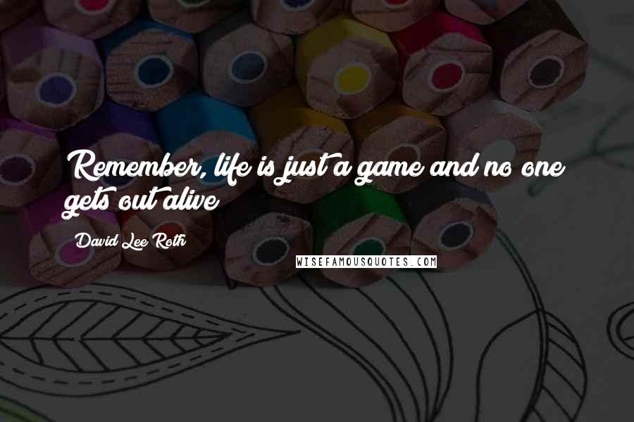 David Lee Roth Quotes: Remember, life is just a game and no one gets out alive