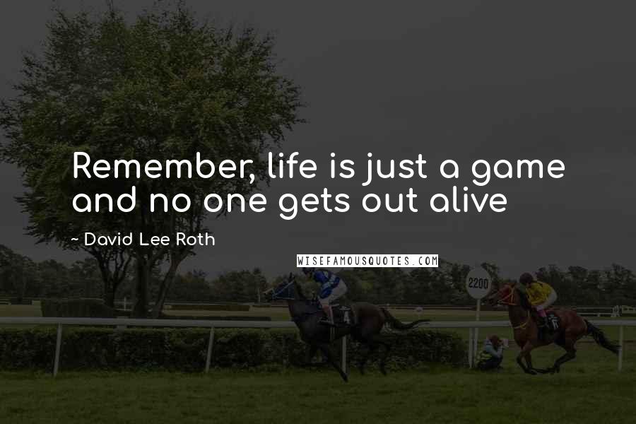 David Lee Roth Quotes: Remember, life is just a game and no one gets out alive