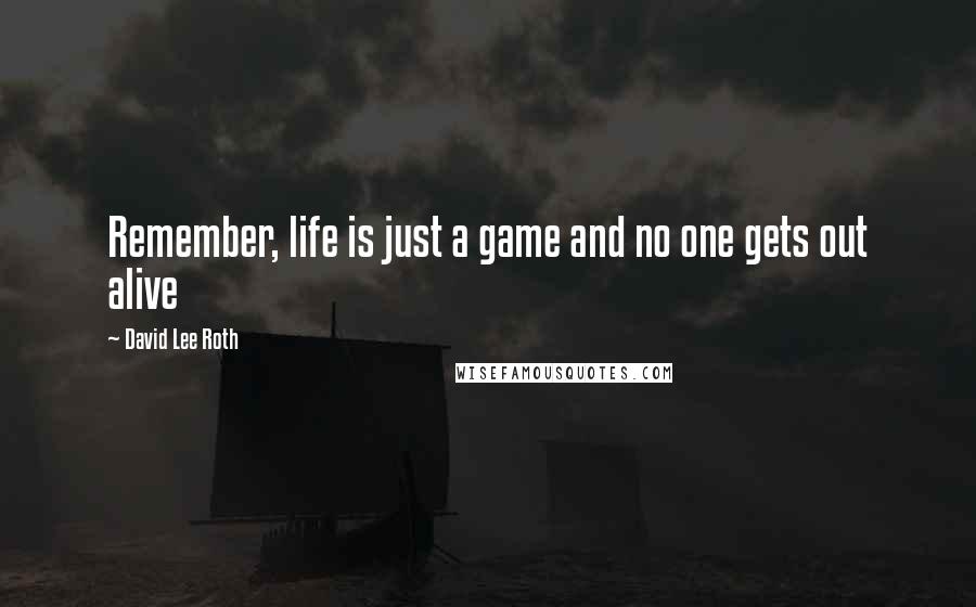 David Lee Roth Quotes: Remember, life is just a game and no one gets out alive
