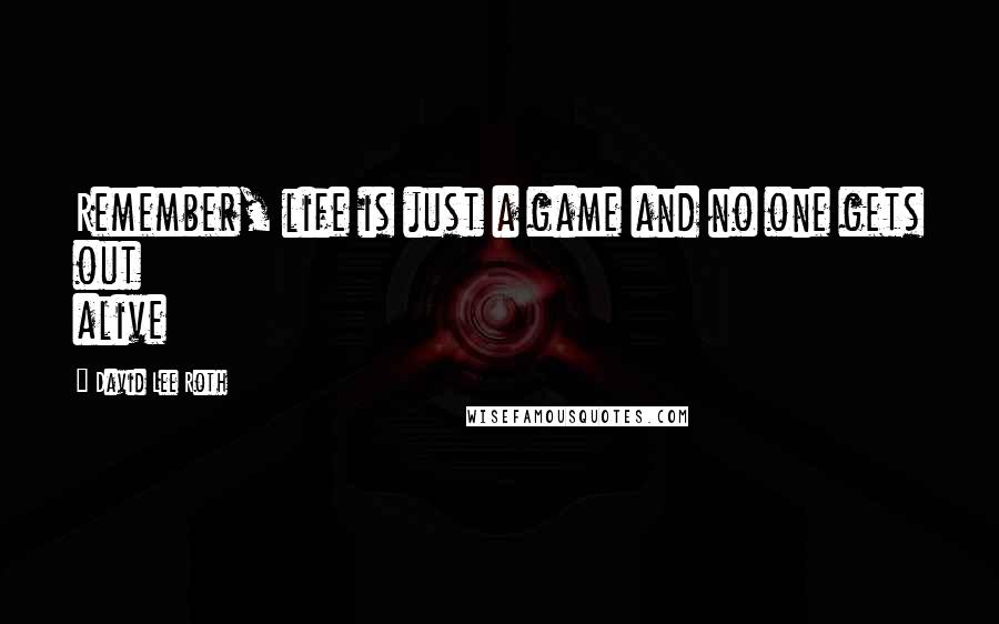 David Lee Roth Quotes: Remember, life is just a game and no one gets out alive