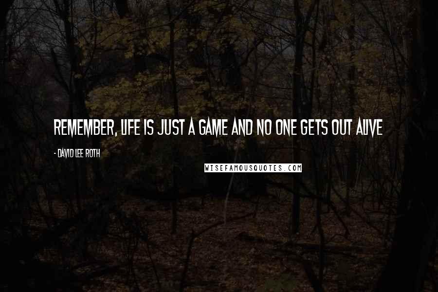 David Lee Roth Quotes: Remember, life is just a game and no one gets out alive