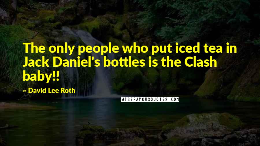David Lee Roth Quotes: The only people who put iced tea in Jack Daniel's bottles is the Clash baby!!