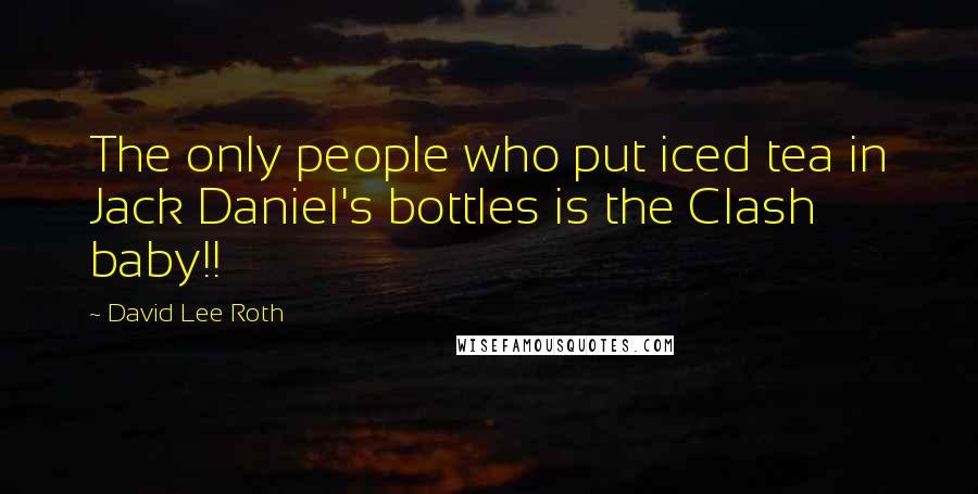 David Lee Roth Quotes: The only people who put iced tea in Jack Daniel's bottles is the Clash baby!!