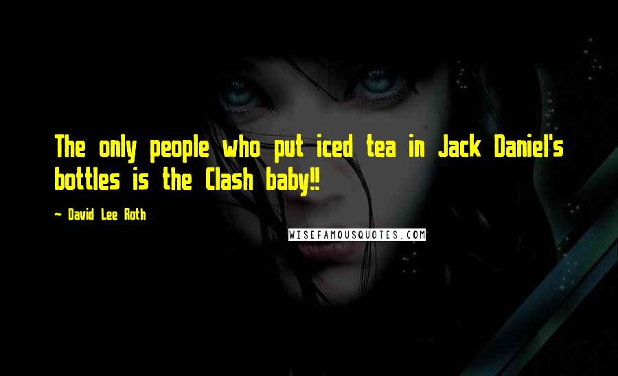 David Lee Roth Quotes: The only people who put iced tea in Jack Daniel's bottles is the Clash baby!!