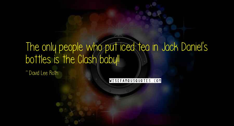 David Lee Roth Quotes: The only people who put iced tea in Jack Daniel's bottles is the Clash baby!!