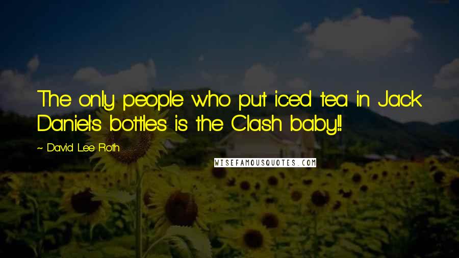David Lee Roth Quotes: The only people who put iced tea in Jack Daniel's bottles is the Clash baby!!