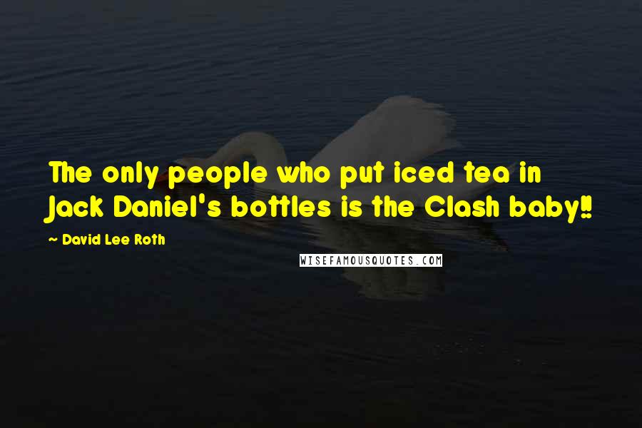 David Lee Roth Quotes: The only people who put iced tea in Jack Daniel's bottles is the Clash baby!!