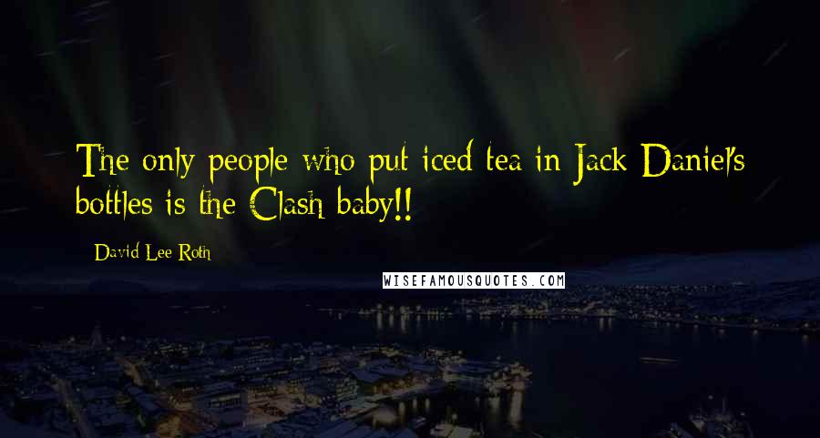 David Lee Roth Quotes: The only people who put iced tea in Jack Daniel's bottles is the Clash baby!!