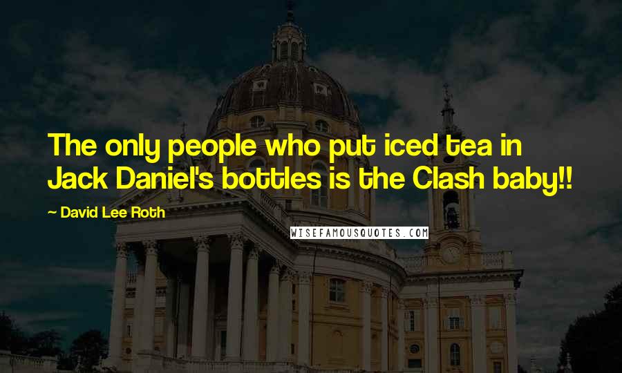 David Lee Roth Quotes: The only people who put iced tea in Jack Daniel's bottles is the Clash baby!!