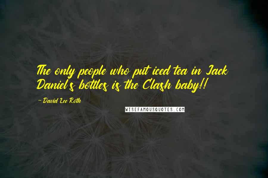 David Lee Roth Quotes: The only people who put iced tea in Jack Daniel's bottles is the Clash baby!!