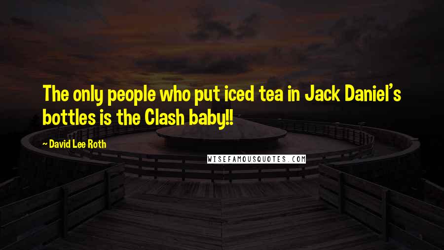 David Lee Roth Quotes: The only people who put iced tea in Jack Daniel's bottles is the Clash baby!!