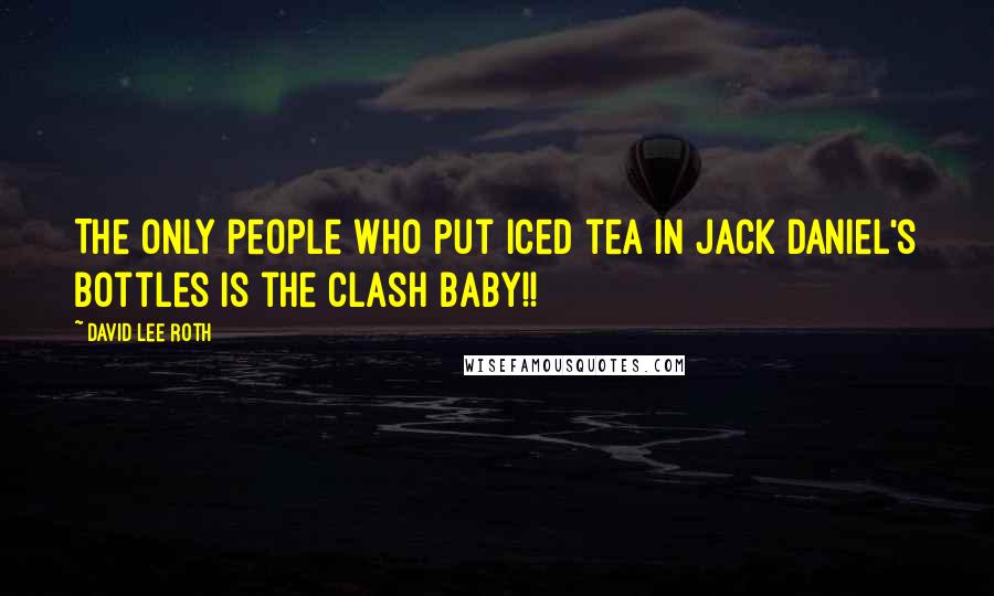 David Lee Roth Quotes: The only people who put iced tea in Jack Daniel's bottles is the Clash baby!!