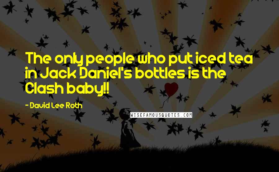 David Lee Roth Quotes: The only people who put iced tea in Jack Daniel's bottles is the Clash baby!!