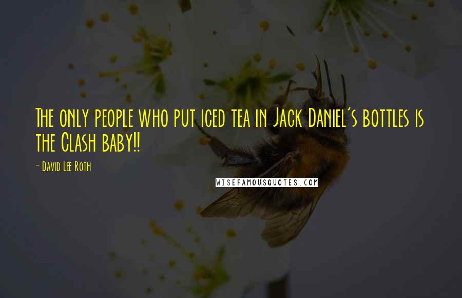 David Lee Roth Quotes: The only people who put iced tea in Jack Daniel's bottles is the Clash baby!!