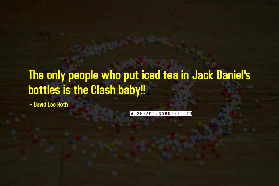 David Lee Roth Quotes: The only people who put iced tea in Jack Daniel's bottles is the Clash baby!!