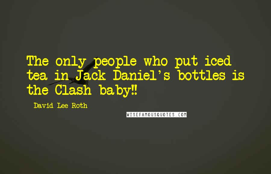David Lee Roth Quotes: The only people who put iced tea in Jack Daniel's bottles is the Clash baby!!