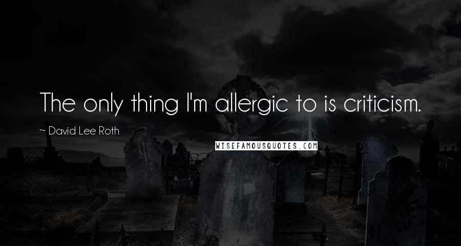 David Lee Roth Quotes: The only thing I'm allergic to is criticism.