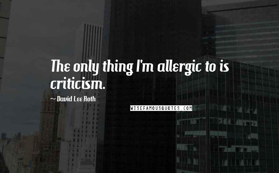 David Lee Roth Quotes: The only thing I'm allergic to is criticism.