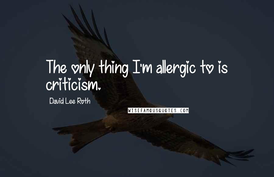 David Lee Roth Quotes: The only thing I'm allergic to is criticism.