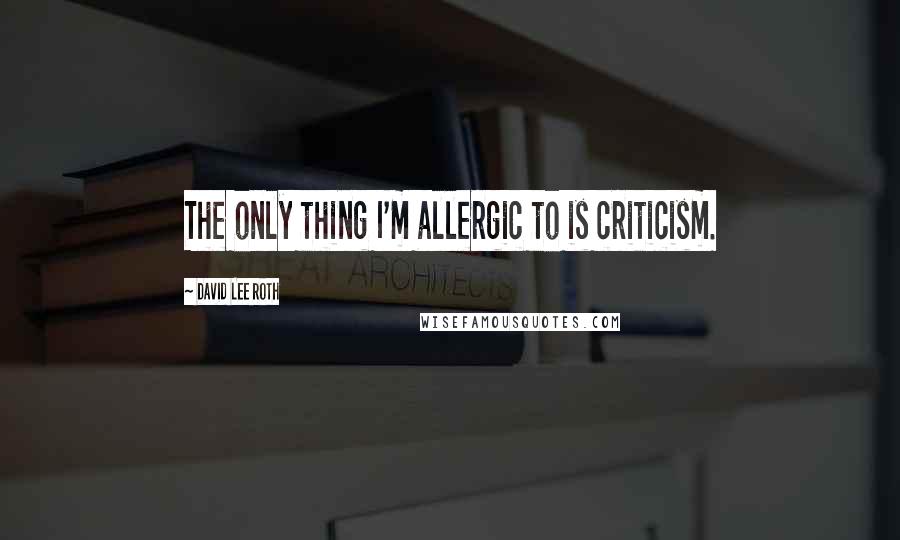 David Lee Roth Quotes: The only thing I'm allergic to is criticism.