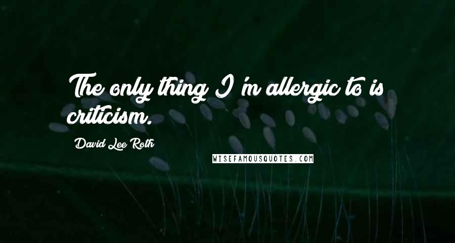 David Lee Roth Quotes: The only thing I'm allergic to is criticism.