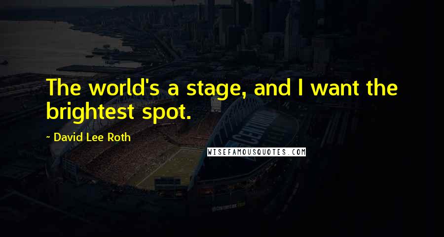 David Lee Roth Quotes: The world's a stage, and I want the brightest spot.