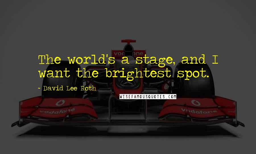 David Lee Roth Quotes: The world's a stage, and I want the brightest spot.