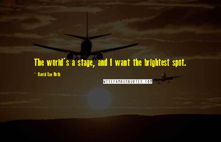 David Lee Roth Quotes: The world's a stage, and I want the brightest spot.