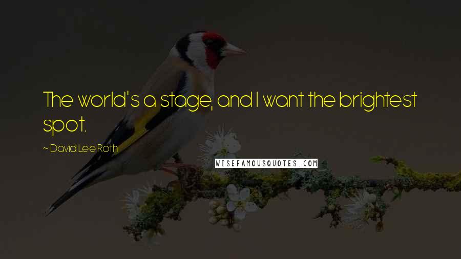 David Lee Roth Quotes: The world's a stage, and I want the brightest spot.