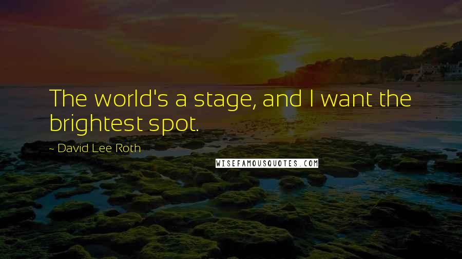 David Lee Roth Quotes: The world's a stage, and I want the brightest spot.