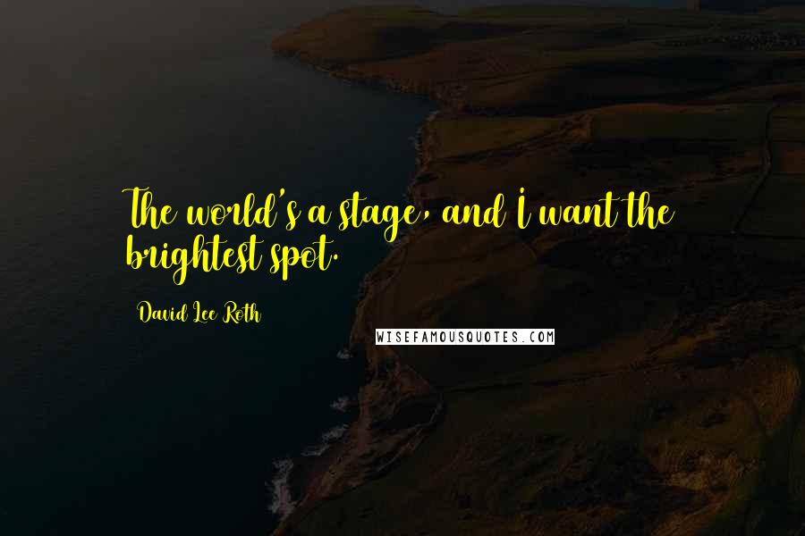 David Lee Roth Quotes: The world's a stage, and I want the brightest spot.