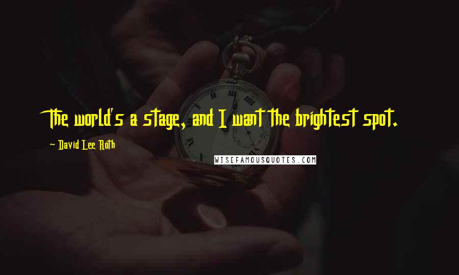 David Lee Roth Quotes: The world's a stage, and I want the brightest spot.