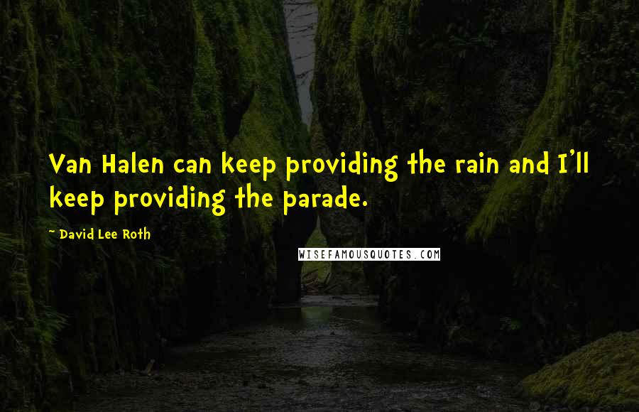 David Lee Roth Quotes: Van Halen can keep providing the rain and I'll keep providing the parade.