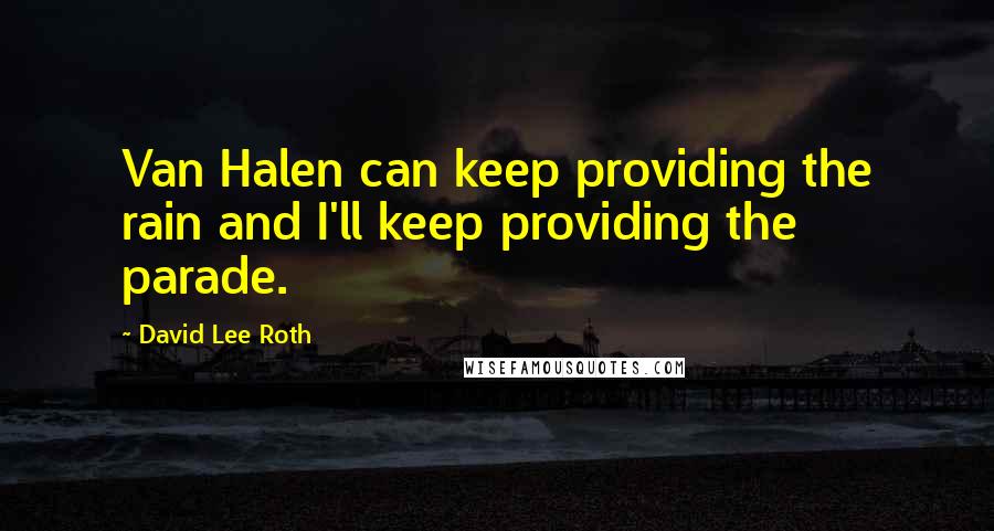 David Lee Roth Quotes: Van Halen can keep providing the rain and I'll keep providing the parade.
