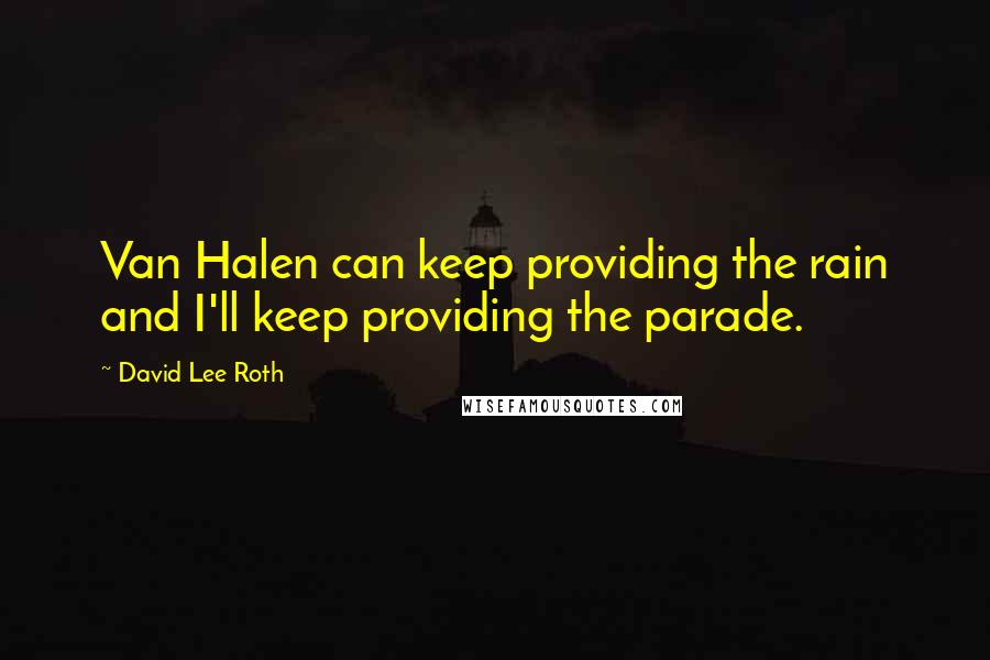 David Lee Roth Quotes: Van Halen can keep providing the rain and I'll keep providing the parade.